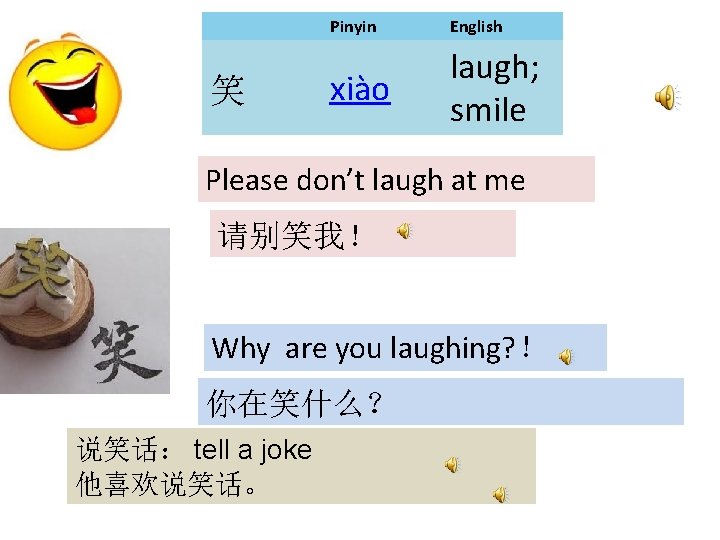 笑 Pinyin English xiào laugh; smile Please don’t laugh at me 请别笑我！ Why are