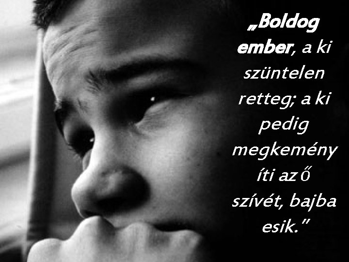 „Boldog ember, a ki szüntelen retteg; a ki pedig megkemény íti az ő szívét, „Boldog ember, a ki szüntelen retteg; a ki pedig megkemény íti az ő szívét,
