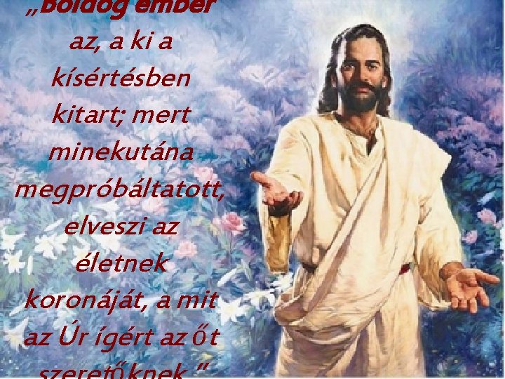 „Boldog ember az, a ki a kísértésben kitart; mert minekutána megpróbáltatott, elveszi az életnek „Boldog ember az, a ki a kísértésben kitart; mert minekutána megpróbáltatott, elveszi az életnek