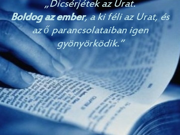 „Dicsérjétek az Urat. Boldog az ember, a ki féli az Urat, és az ő