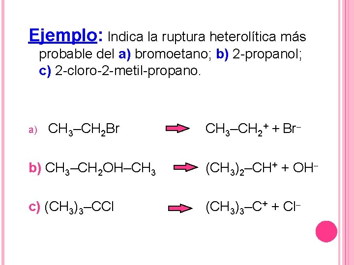 Ejemplo: Indica la ruptura heterolítica más probable del a) bromoetano; b) 2 -propanol; c)