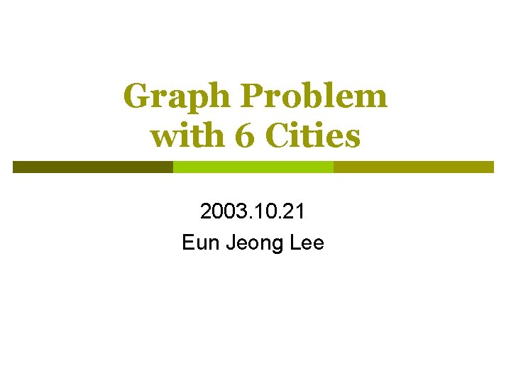 Graph Problem with 6 Cities 2003. 10. 21 Eun Jeong Lee Graph Problem with 6 Cities 2003. 10. 21 Eun Jeong Lee