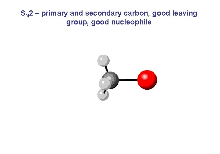 SN 2 – primary and secondary carbon, good leaving group, good nucleophile 