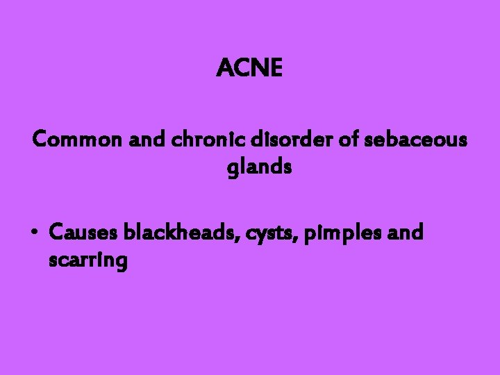 ACNE Common and chronic disorder of sebaceous glands • Causes blackheads, cysts, pimples and