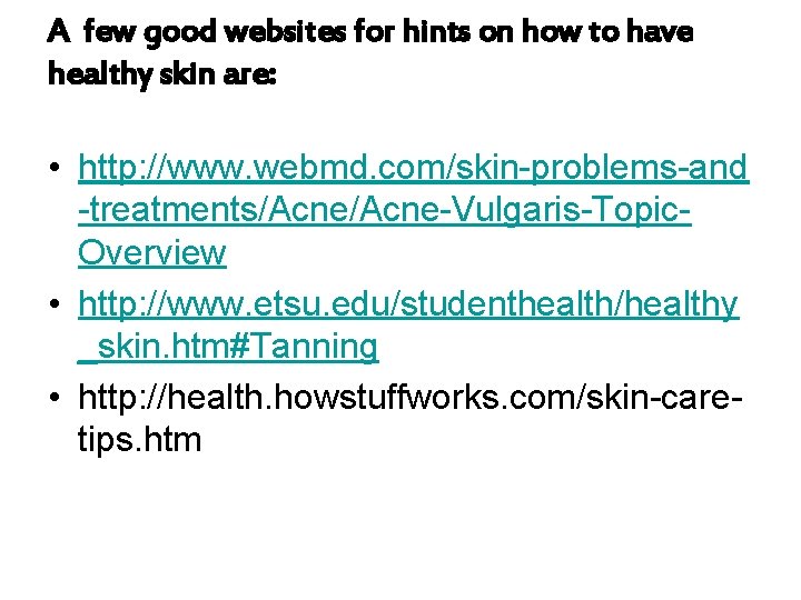 A few good websites for hints on how to have healthy skin are: •