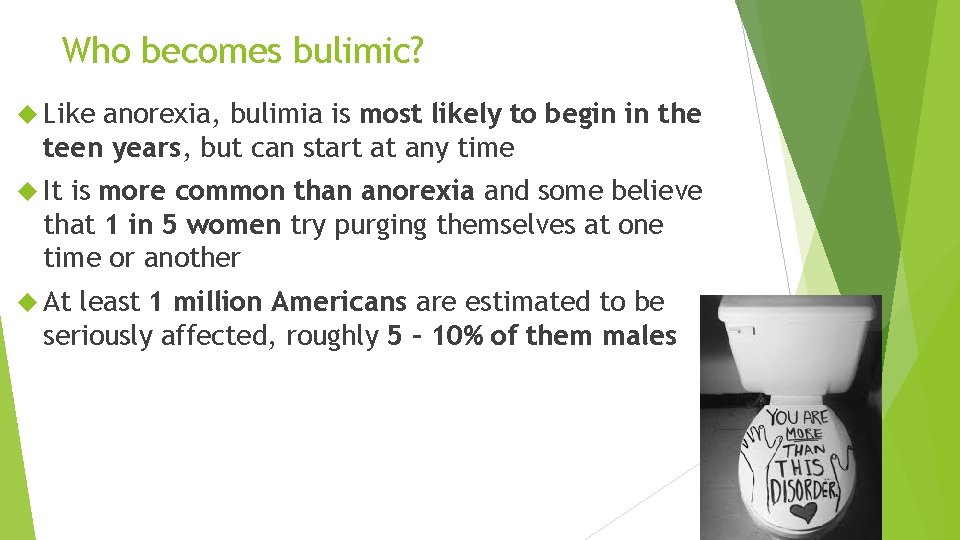 Who becomes bulimic? Like anorexia, bulimia is most likely to begin in the teen