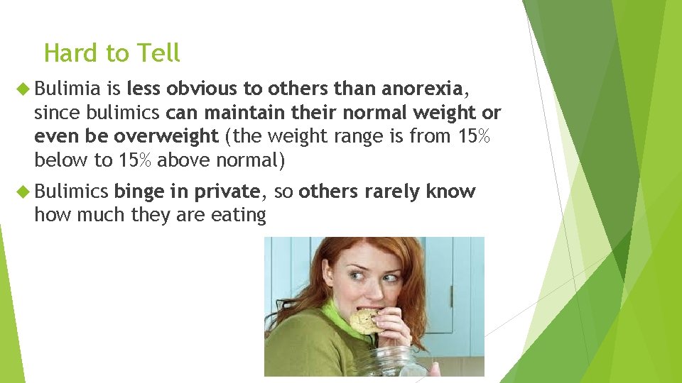 Hard to Tell Bulimia is less obvious to others than anorexia, since bulimics can