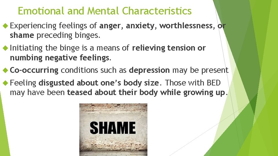 Emotional and Mental Characteristics Experiencing feelings of anger, anxiety, worthlessness, or shame preceding binges.