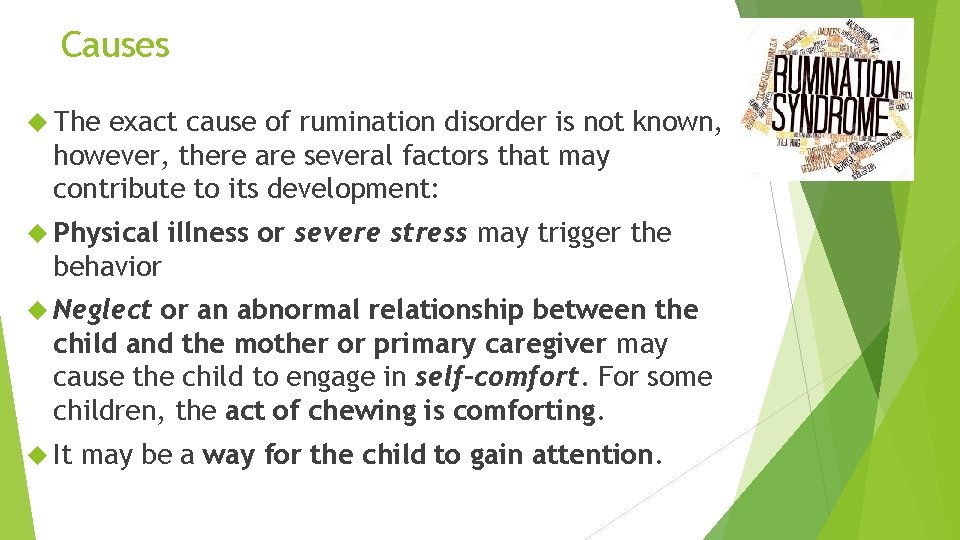 Causes The exact cause of rumination disorder is not known, however, there are several