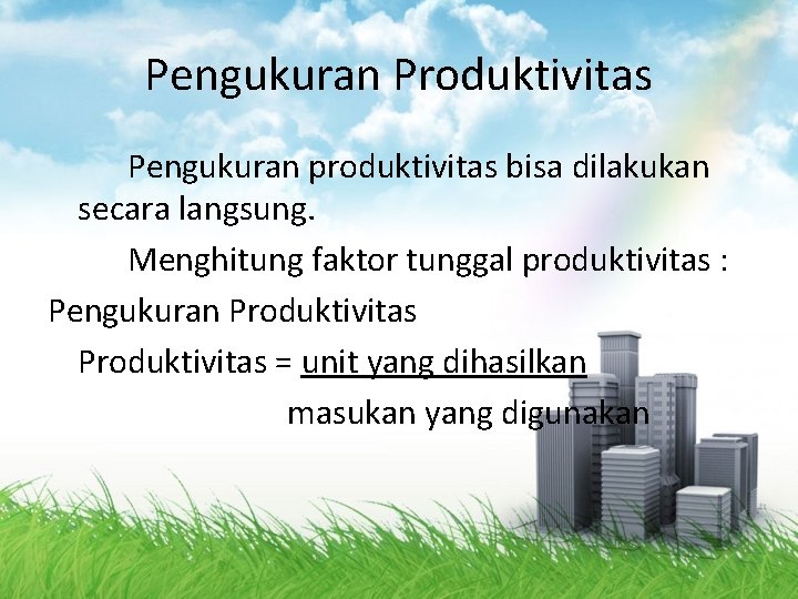 Pengukuran Produktivitas Pengukuran produktivitas bisa dilakukan secara langsung. Menghitung faktor tunggal produktivitas : Pengukuran