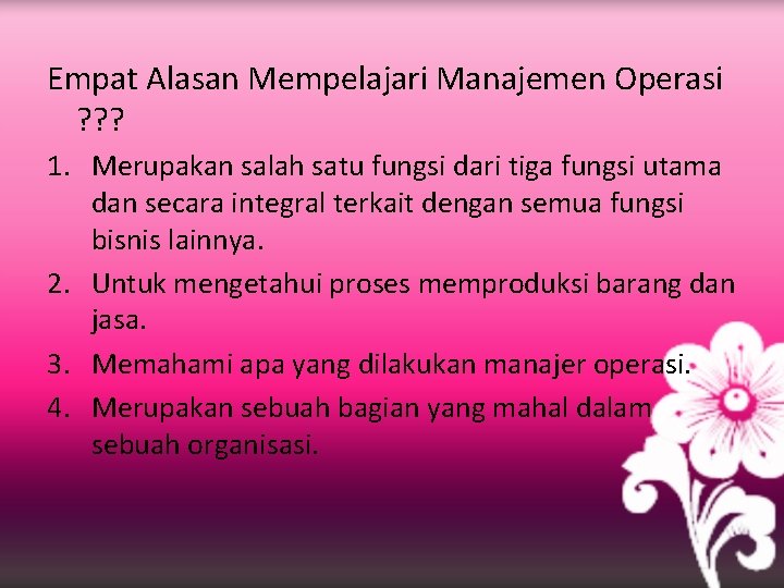 Empat Alasan Mempelajari Manajemen Operasi ? ? ? 1. Merupakan salah satu fungsi dari