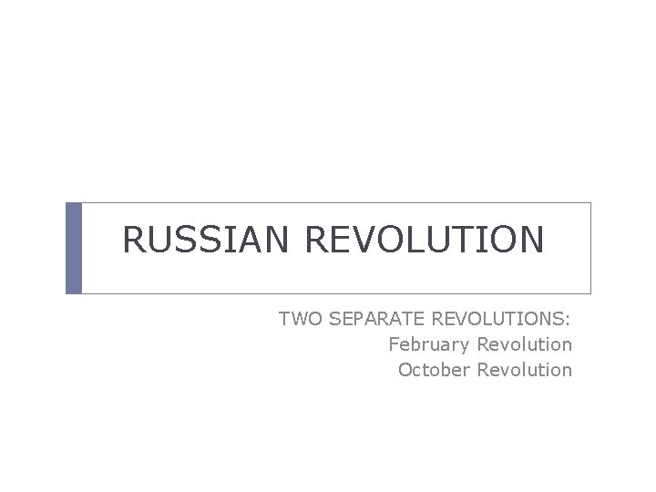 RUSSIAN REVOLUTION TWO SEPARATE REVOLUTIONS: February Revolution October Revolution 