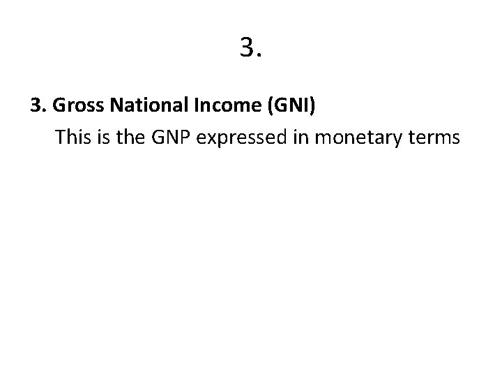 3. 3. Gross National Income (GNI) This is the GNP expressed in monetary terms