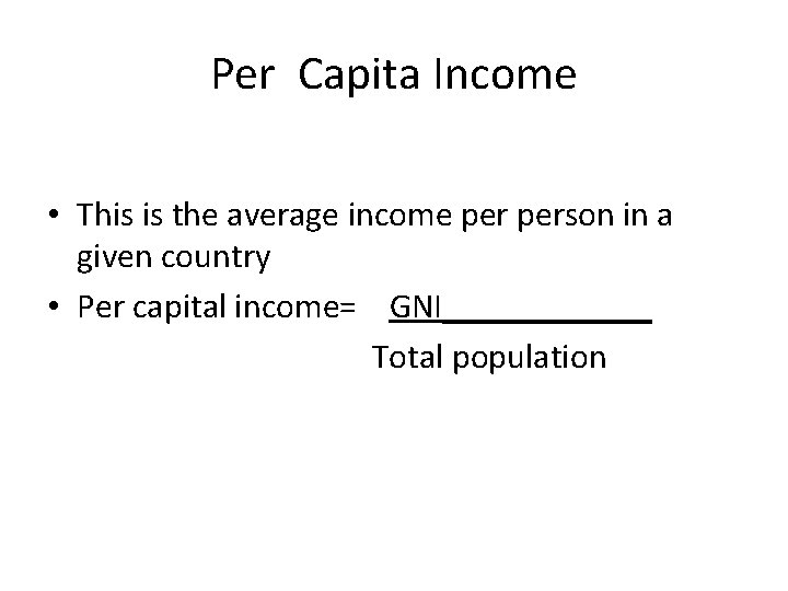 Per Capita Income • This is the average income person in a given country