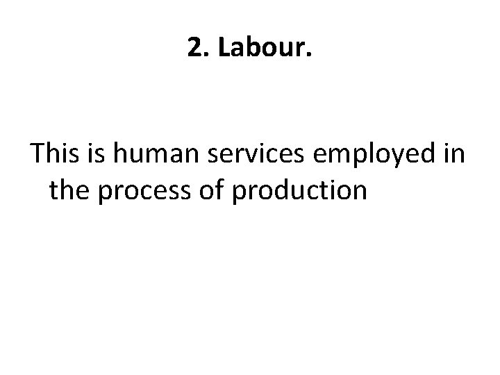 2. Labour. This is human services employed in the process of production 