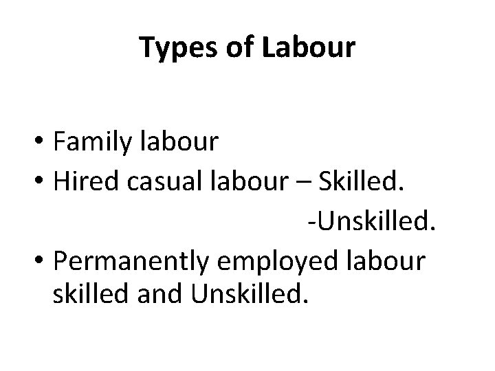 Types of Labour • Family labour • Hired casual labour – Skilled. -Unskilled. •