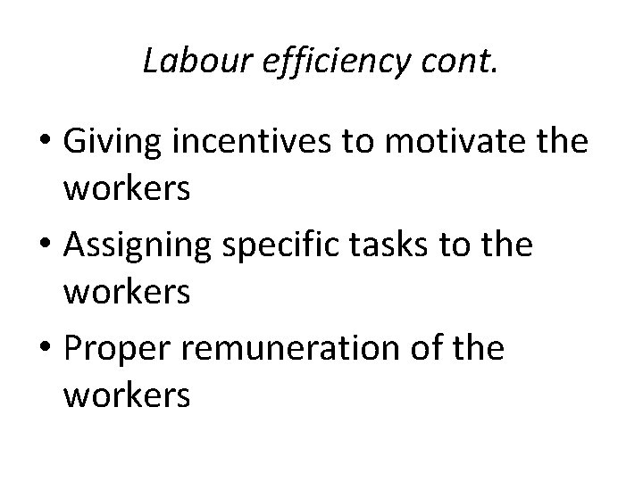 Labour efficiency cont. • Giving incentives to motivate the workers • Assigning specific tasks
