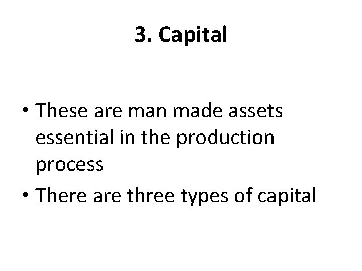 3. Capital • These are man made assets essential in the production process •