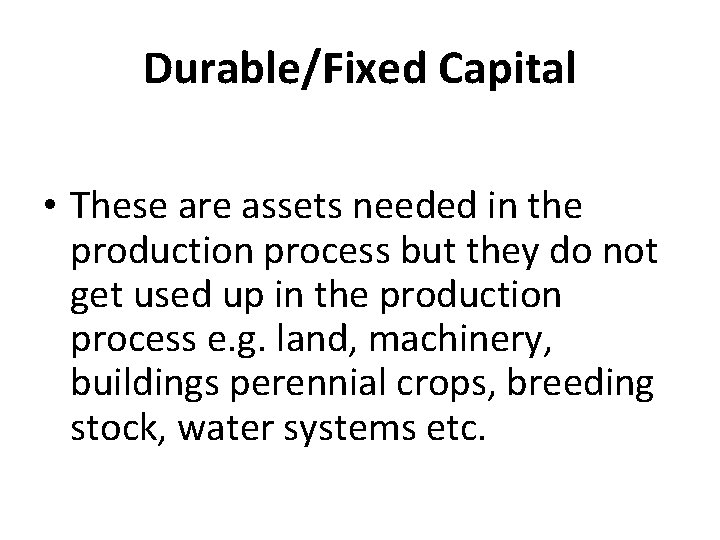 Durable/Fixed Capital • These are assets needed in the production process but they do