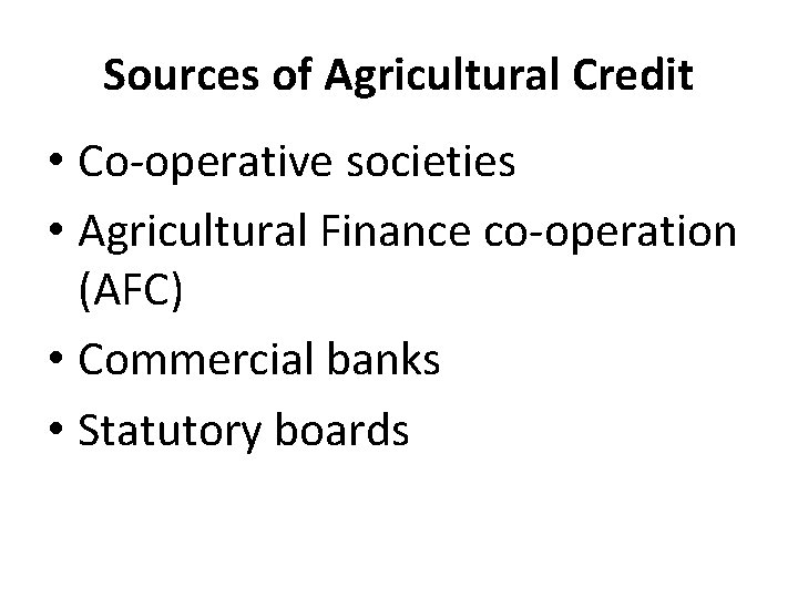 Sources of Agricultural Credit • Co-operative societies • Agricultural Finance co-operation (AFC) • Commercial