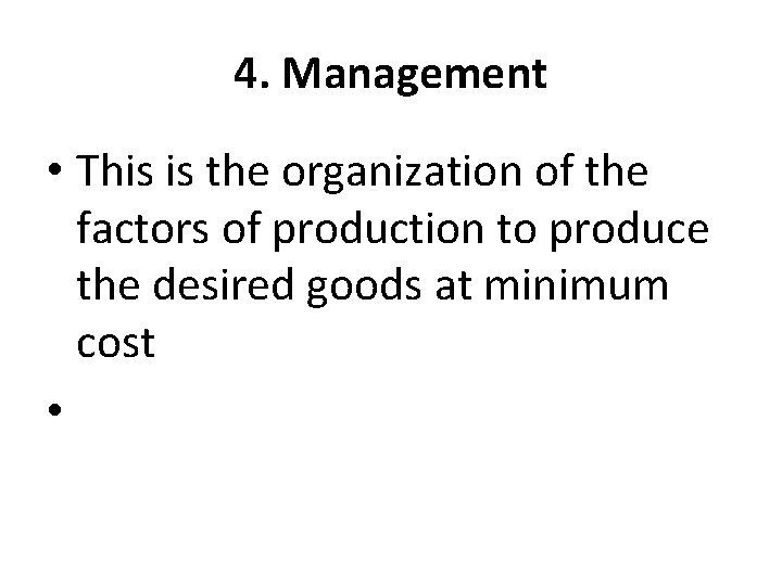 4. Management • This is the organization of the factors of production to produce