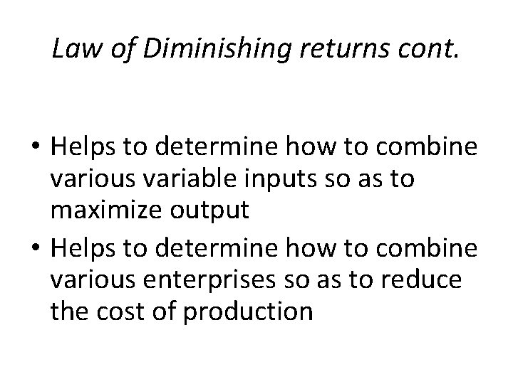 Law of Diminishing returns cont. • Helps to determine how to combine various variable