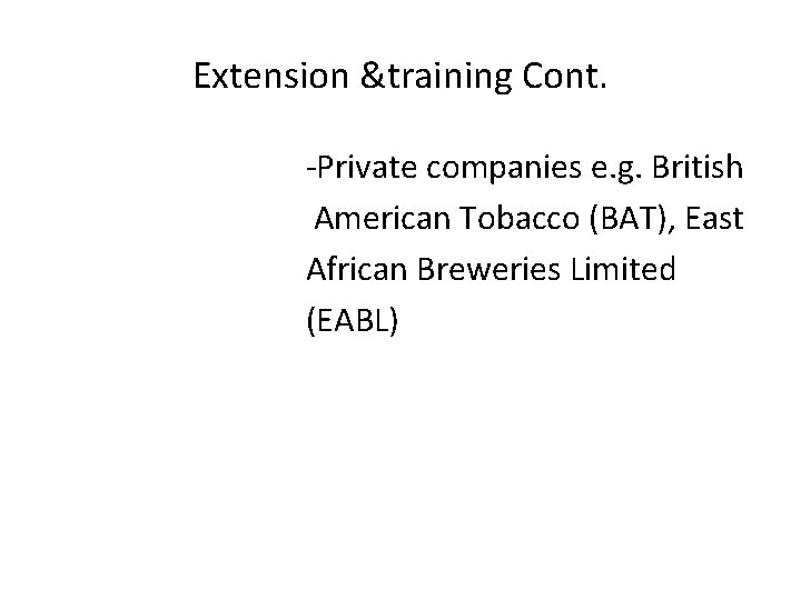 Extension &training Cont. -Private companies e. g. British American Tobacco (BAT), East African Breweries