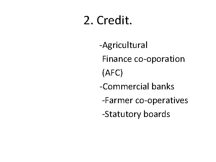 2. Credit. -Agricultural Finance co-oporation (AFC) -Commercial banks -Farmer co-operatives -Statutory boards 