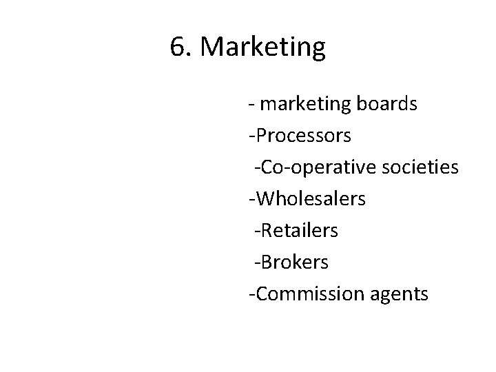 6. Marketing - marketing boards -Processors -Co-operative societies -Wholesalers -Retailers -Brokers -Commission agents 