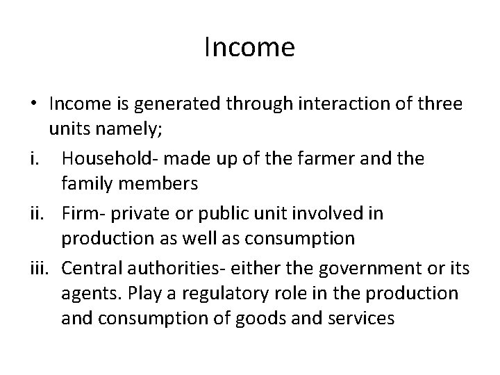 Income • Income is generated through interaction of three units namely; i. Household- made