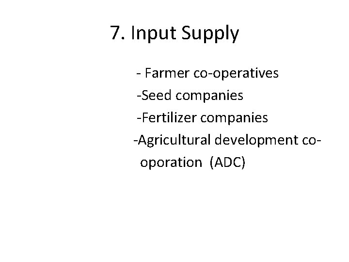7. Input Supply - Farmer co-operatives -Seed companies -Fertilizer companies -Agricultural development cooporation (ADC)