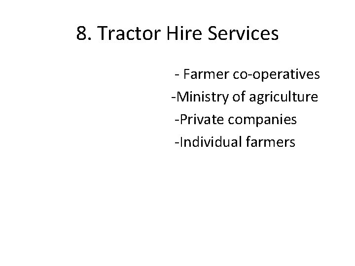 8. Tractor Hire Services - Farmer co-operatives -Ministry of agriculture -Private companies -Individual farmers