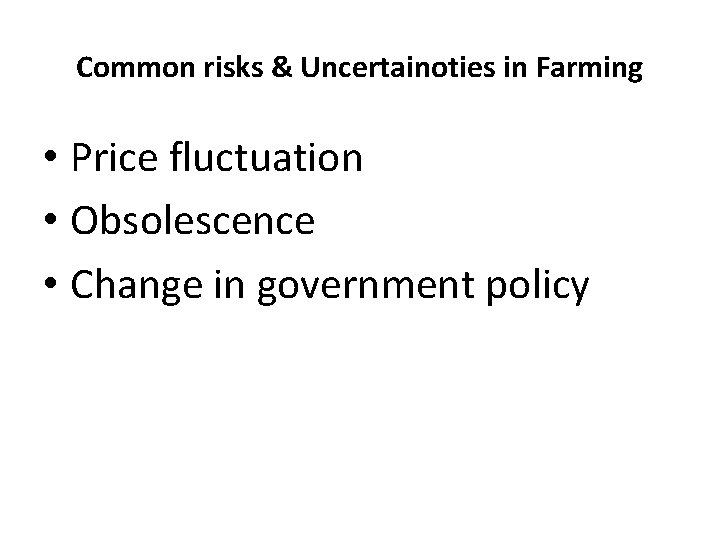 Common risks & Uncertainoties in Farming • Price fluctuation • Obsolescence • Change in