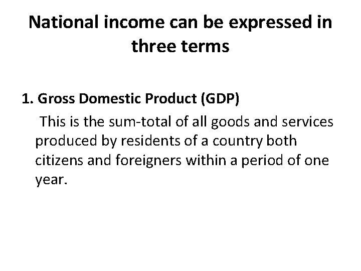 National income can be expressed in three terms 1. Gross Domestic Product (GDP) This