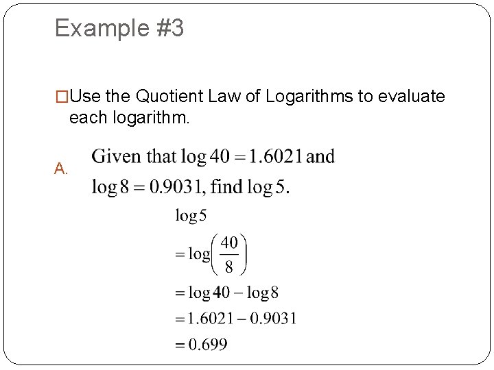 Example #3 �Use the Quotient Law of Logarithms to evaluate each logarithm. A. 