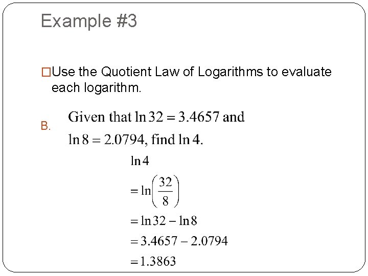Example #3 �Use the Quotient Law of Logarithms to evaluate each logarithm. B. 