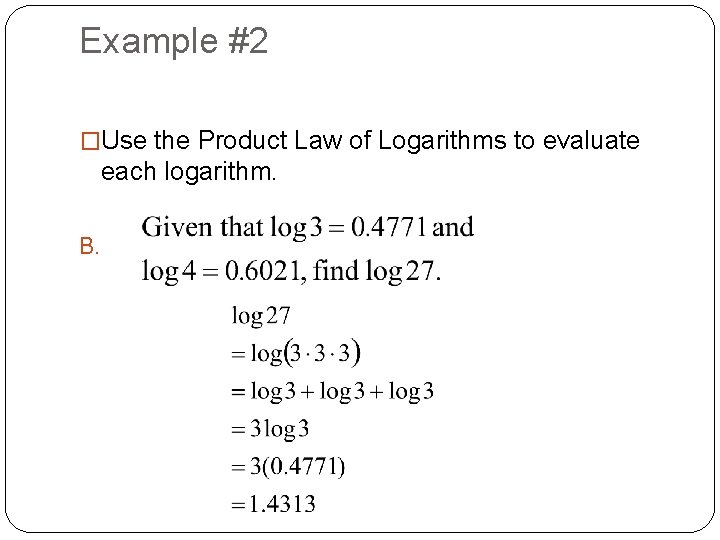 Example #2 �Use the Product Law of Logarithms to evaluate each logarithm. B. 