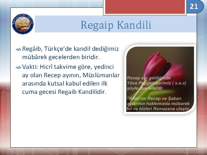 21 Regaip Kandili Regâib, Türkçe’de kandil dediğimiz mübârek gecelerden biridir. Vakti: Hicrî takvime göre,