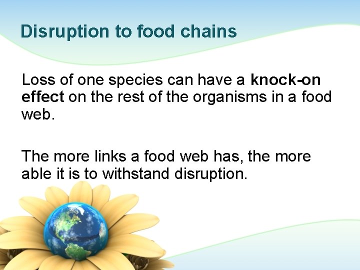 Disruption to food chains Loss of one species can have a knock-on effect on