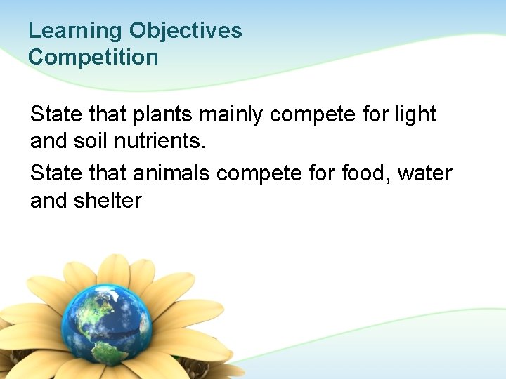Learning Objectives Competition State that plants mainly compete for light and soil nutrients. State