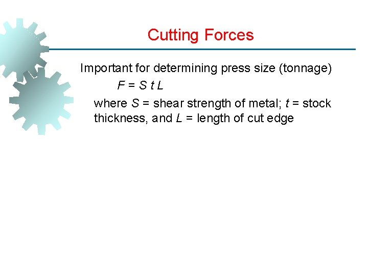 Cutting Forces Important for determining press size (tonnage) F=St. L where S = shear