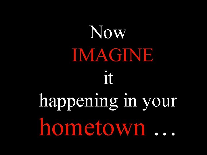 Now IMAGINE it happening in your hometown … 