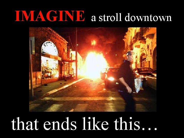 IMAGINE a stroll downtown that ends like this… 