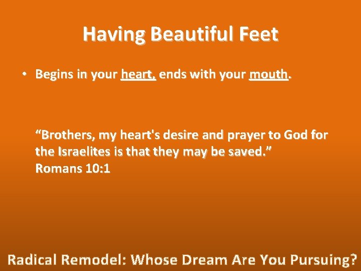 Having Beautiful Feet • Begins in your heart, ends with your mouth. “Brothers, my