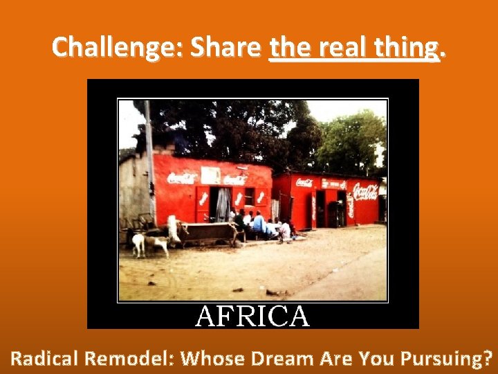 Challenge: Share the real thing. Radical Remodel: Whose Dream Are You Pursuing? 