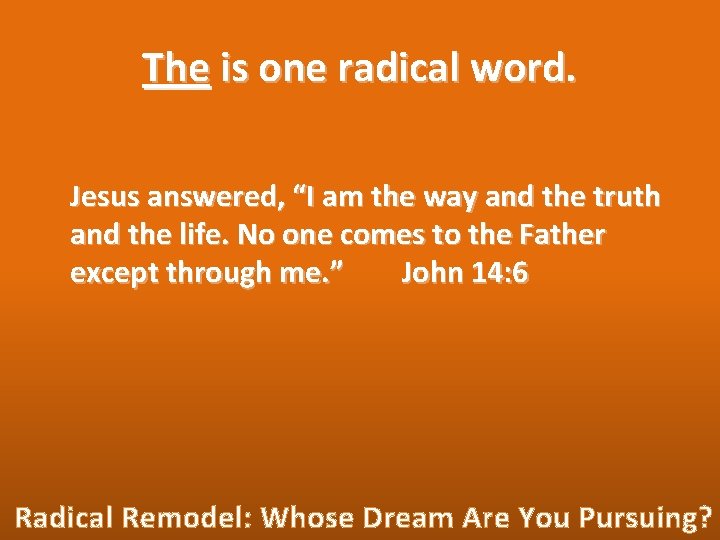 The is one radical word. Jesus answered, “I am the way and the truth