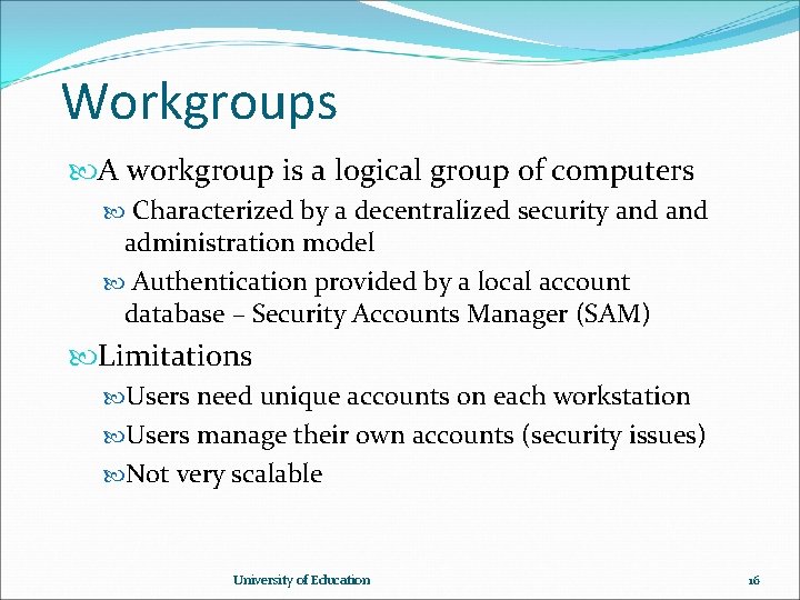 Workgroups A workgroup is a logical group of computers Characterized by a decentralized security Workgroups A workgroup is a logical group of computers Characterized by a decentralized security