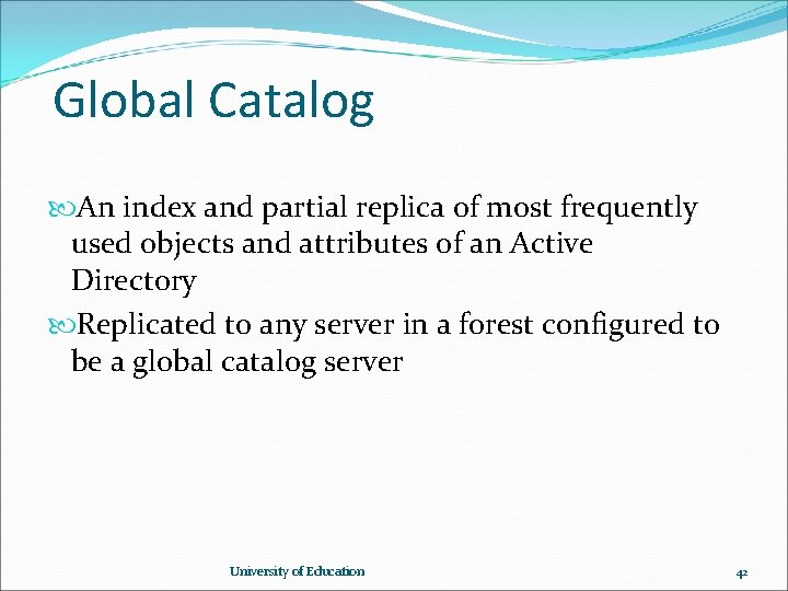 Global Catalog An index and partial replica of most frequently used objects and attributes Global Catalog An index and partial replica of most frequently used objects and attributes