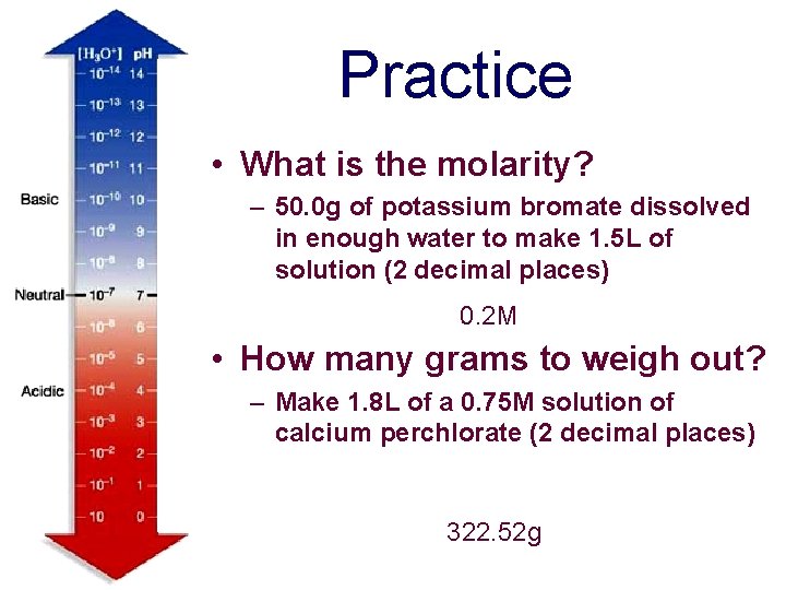 Practice • What is the molarity? – 50. 0 g of potassium bromate dissolved