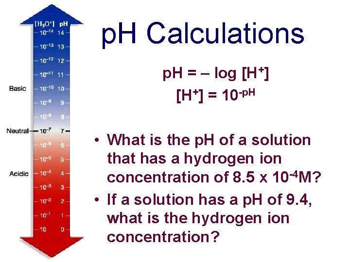 p. H Calculations p. H = – log [H+] = 10 -p. H •